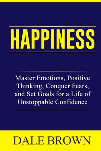 Happiness: Master Emotions, Positive Thinking, Conquer Fears, and Set Goals for a Life of Unstoppable Confidence and Joy (Pathways to Growth: Masters ... Leadership, and Personal Well-being) von Independently published