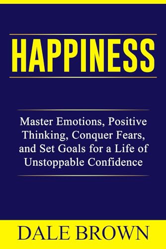 Happiness: Master Emotions, Positive Thinking, Conquer Fears, and Set Goals for a Life of Unstoppable Confidence and Joy (Pathways to Growth: Masters ... Leadership, and Personal Well-being)