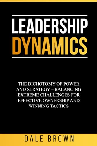Leadership Dynamics: The Dichotomy of Power and Strategy – Balancing Extreme Challenges for Effective Ownership and Winning Tactics (Pathways to ... Leadership, and Personal Well-being) Leadership Dynamics: The Dichotomy of Power and Strategy – Balancing Extreme Challenges for Effective Ownership and Winning Tactics (Pathways to ... Leadership, and Personal Well-being)