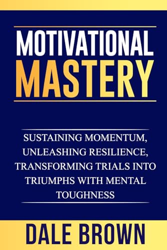 Motivational Mastery: Sustaining Momentum, Unleashing Resilience, Transforming Trials into Triumphs with Mental Toughness (Pathways to Growth: Masters ... Leadership, and Personal Well-being)