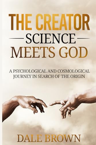 The Creator: Science Meets God: A Psychological and Cosmological Journey in Search of the Origin (Pathways to Growth: Masters of Communication, Leadership, and Personal Well-being)