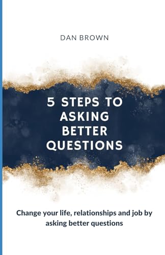 5 Steps To Asking Better Questions: Change your life, relationships and job by asking better questions! von Independently published