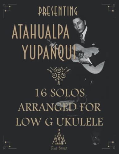Presenting Atahualpa Yupanqui: 16 solos for Low G ukulele
