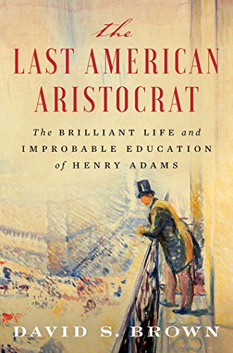 The Last American Aristocrat: The Brilliant Life and Improbable Education of Henry Adams The Last American Aristocrat: The Brilliant Life and Improbable Education of Henry Adams