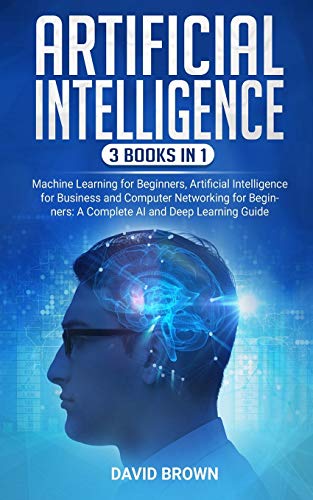Artificial Intelligence: This Book Includes: Machine Learning for Beginners, Artificial Intelligence for Business and Computer Networking for Beginners: A Complete AI and Deep Learning Guide von Independently Published