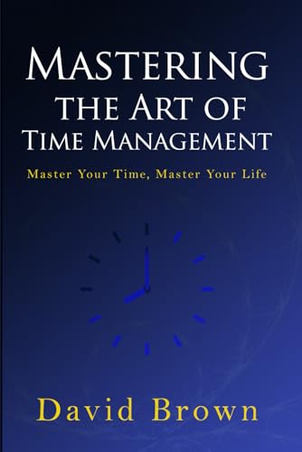 Mastering the Art of Time Management: Master Your Time, Master Your Life Mastering the Art of Time Management: Master Your Time, Master Your Life von Independently published