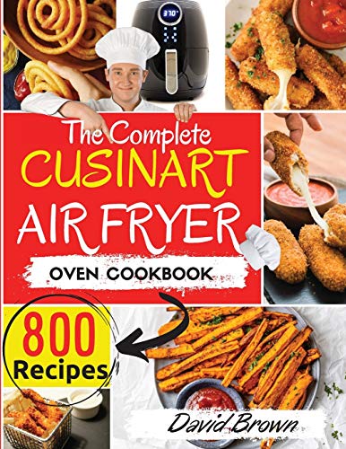 The Complete Cuisinart Air Fryer Oven Cookbook: 800 Delicious and Simple Recipes for Your Multi-Functional Cuisinart Air Fryer Oven to Air fry, Bake, Broil and Toast