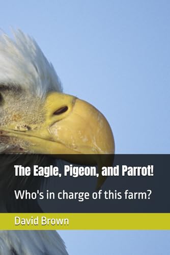 The Eagle, Pigeon, and Parrot!: Who's in charge of this farm? The Eagle, Pigeon, and Parrot!: Who's in charge of this farm? von Independently published