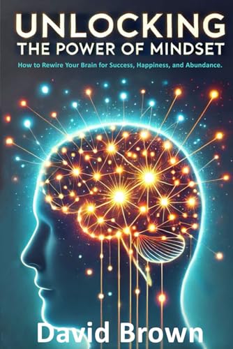 Unlocking the Power of Mindset: How to Rewire Your Brain for Success, Happiness, and Abundance Unlocking the Power of Mindset: How to Rewire Your Brain for Success, Happiness, and Abundance von Independently published