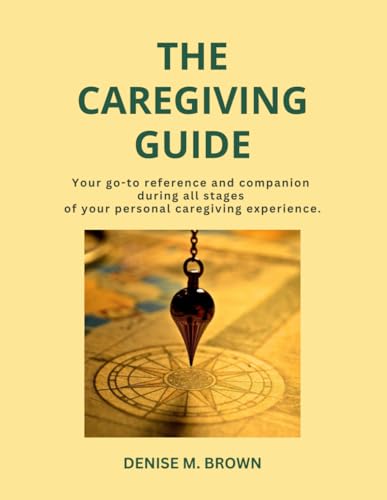 The Caregiving Guide: Your go-to reference and companion during all stages of your personal caregiving experience