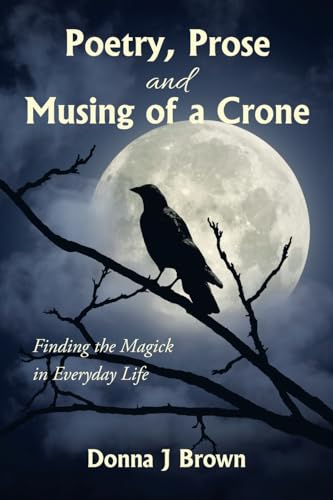 Poetry, Prose and Musing of a Crone: Finding the Magick in Everyday Life von Balboa Press