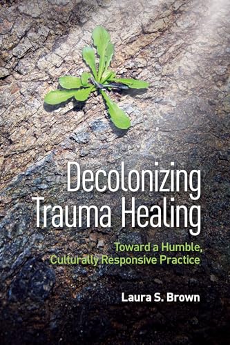 Decolonizing Trauma Healing: Toward a Humble, Culturally Responsive Practice von American Psychological Association