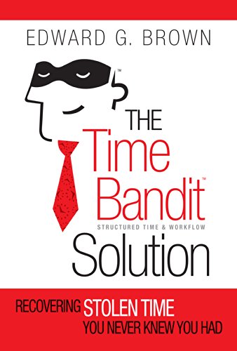 The Time Bandit Solution: Recovering Stolen Time You Never Knew You Had: Structured Time & Workflow