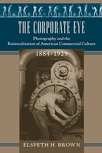 The Corporate Eye: Photography and the Rationalization of American Commercial Culture, 1884–1929 (Studies in Industry and Society)