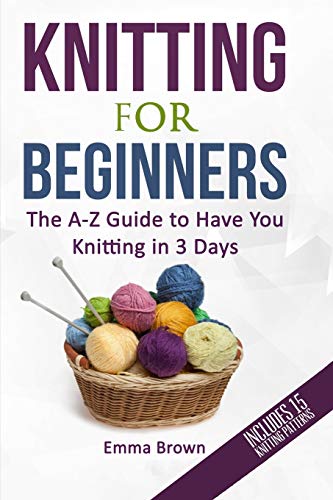 Knitting For Beginners: The A-Z Guide to Have You Knitting in 3 Days (Includes 15 Knitting Patterns) (Knitting Patterns in Black&White, Band 1) von Independently Published