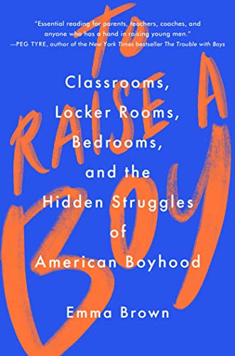 To Raise a Boy: Classrooms, Locker Rooms, Bedrooms, and the Hidden Struggles of American Boyhood von Simon & Schuster