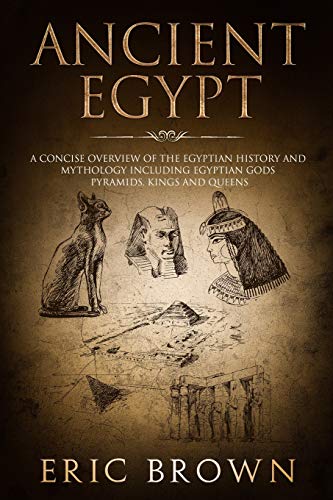 Ancient Egypt: A Concise Overview of the Egyptian History and Mythology Including the Egyptian Gods, Pyramids, Kings and Queens (Ancient History, Band 1)