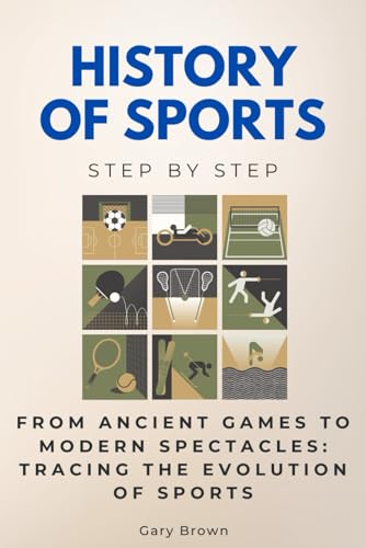 History of Sports Step by Step: From Ancient Games to Modern Spectacles: Tracing the Evolution of Sports (History Step by Step) von Independently published