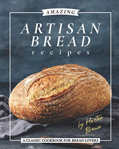 Amazing Artisan Bread Recipes: A Classic Cookbook for Bread Lovers von Independently published