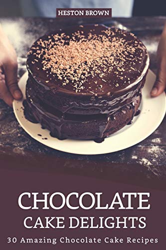 Chocolate Cake Delights: 30 Amazing Chocolate Cake Recipes von Independently Published
