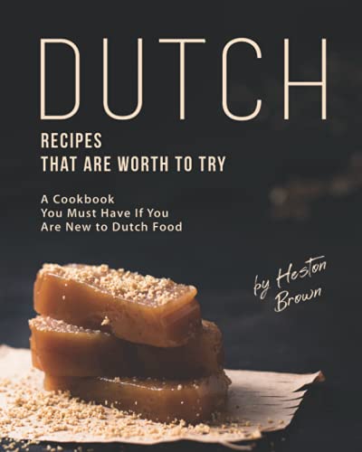 Dutch Recipes That Are Worth to Try: A Cookbook You Must Have If You Are New to Dutch Food