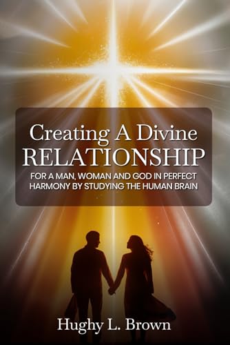 Creating A Divine Relationship: For a Man, Woman, and God in Perfect Harmony by Studying the Human Brain von Self-Publish