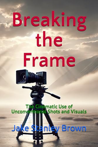 Breaking the Frame: The Cinematic Use of Unconventional Shots and Visuals von Independently published