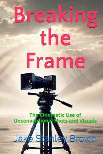 Breaking the Frame: The Cinematic Use of Unconventional Shots and Visuals von Independently published