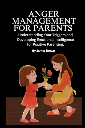 ANGER MANAGEMENT FOR PARENTS:: Understanding Your Triggers and Developing Emotional Intelligence for Positive Parenting. ANGER MANAGEMENT FOR PARENTS:: Understanding Your Triggers and Developing Emotional Intelligence for Positive Parenting. von Independently published