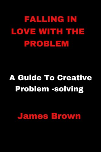 Falling In Love With The Problem: A Guide To Creative Problem -solving Falling In Love With The Problem: A Guide To Creative Problem -solving von Independently published