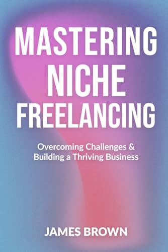 Mastering Niche Freelancing – Overcoming Challenges & Building a Thriving Business: Proven Strategies to Find Clients, Stand Out, and Succeed in a Competitive Market Mastering Niche Freelancing – Overcoming Challenges & Building a Thriving Business: Proven Strategies to Find Clients, Stand Out, and Succeed in a Competitive Market von Independently published