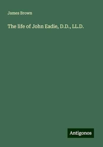 The life of John Eadie, D.D., LL.D. The life of John Eadie, D.D., LL.D. von Antigonos Verlag