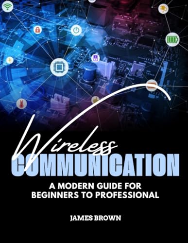 Wireless Communication: A Modern Guide for Beginners to Professionals Wireless Communication: A Modern Guide for Beginners to Professionals