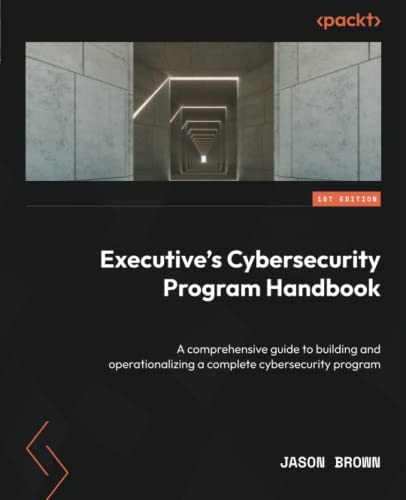 Executive's Cybersecurity Program Handbook: A comprehensive guide to building and operationalizing a complete cybersecurity program von Packt Publishing