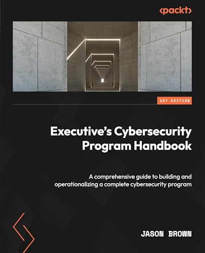 Executive's Cybersecurity Program Handbook: A comprehensive guide to building and operationalizing a complete cybersecurity program von Packt Publishing