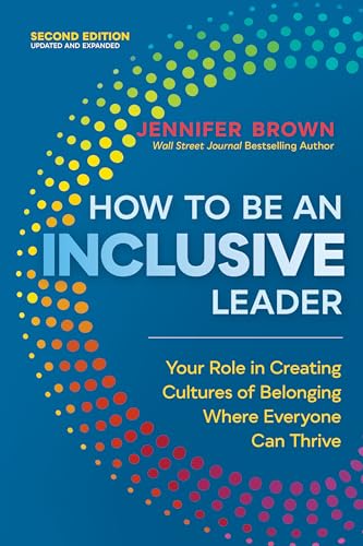 How to Be an Inclusive Leader, Second Edition: Your Role in Creating Cultures of Belonging Where Everyone Can Thrive