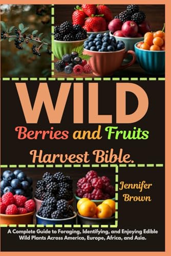 WILD Berries and Fruits Harvest Bible: A Complete Guide to Foraging, Identifying, and Enjoying Edible Wild Plants Across America, Europe, Africa, and Asia von Independently published
