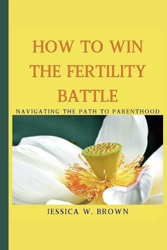 How To Win The Fertility Battle: Navigating The Path To Parenthood von Independently published