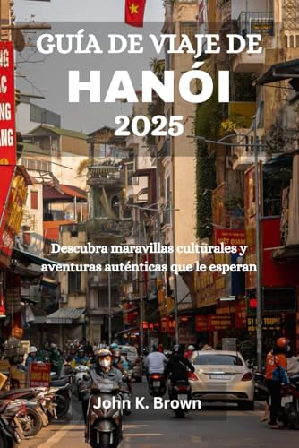 GUÍA DE VIAJE DE HANÓI 2025: Descubra maravillas culturales y aventuras auténticas que le esperan GUÍA DE VIAJE DE HANÓI 2025: Descubra maravillas culturales y aventuras auténticas que le esperan von Independently published