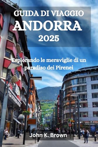 GUIDA DI VIAGGIO ANDORRA 2025: Esplorando le meraviglie di un paradiso dei Pirenei GUIDA DI VIAGGIO ANDORRA 2025: Esplorando le meraviglie di un paradiso dei Pirenei von Independently published