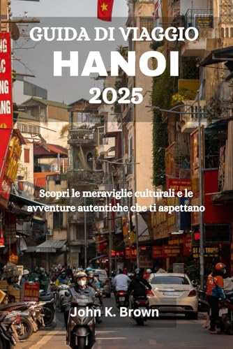 GUIDA DI VIAGGIO HANOI 2025: Scopri le meraviglie culturali e le avventure autentiche che ti aspettano GUIDA DI VIAGGIO HANOI 2025: Scopri le meraviglie culturali e le avventure autentiche che ti aspettano von Independently published