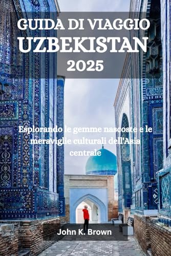 GUIDA DI VIAGGIO UZBEKISTAN 2025: Esplorando le gemme nascoste e le meraviglie culturali dell'Asia centrale GUIDA DI VIAGGIO UZBEKISTAN 2025: Esplorando le gemme nascoste e le meraviglie culturali dell'Asia centrale von Independently published