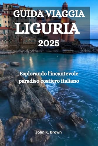 GUIDA VIAGGIA LIGURIA 2025: Esplorando l'incantevole paradiso costiero italiano GUIDA VIAGGIA LIGURIA 2025: Esplorando l'incantevole paradiso costiero italiano von Independently published