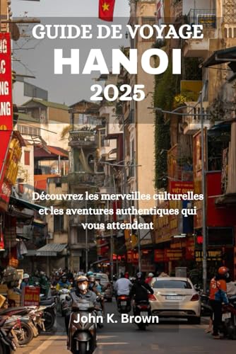 GUIDE DE VOYAGE HANOI 2025: Découvrez les merveilles culturelles et les aventures authentiques qui vous attendent GUIDE DE VOYAGE HANOI 2025: Découvrez les merveilles culturelles et les aventures authentiques qui vous attendent von Independently published