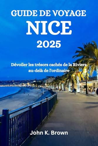 GUIDE DE VOYAGE NICE 2025: Dévoiler les trésors cachés de la Riviera au-delà de l'ordinaire GUIDE DE VOYAGE NICE 2025: Dévoiler les trésors cachés de la Riviera au-delà de l'ordinaire von Independently published