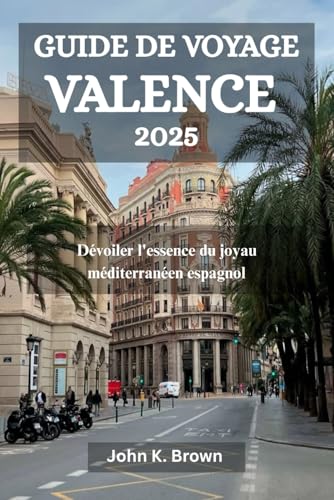 GUIDE DE VOYAGE VALENCE 2025: Dévoiler l'essence du joyau méditerranéen espagnol GUIDE DE VOYAGE VALENCE 2025: Dévoiler l'essence du joyau méditerranéen espagnol von Independently published