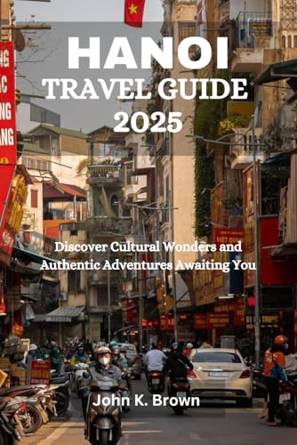 HANOI TRAVEL GUIDE 2025: Discover Cultural Wonders and Authentic Adventures Awaiting You HANOI TRAVEL GUIDE 2025: Discover Cultural Wonders and Authentic Adventures Awaiting You von Independently published
