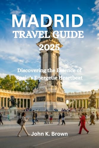 MADRID TRAVEL GUIDE 2025: Discovering the Essence of Spain's Energetic Heartbeat MADRID TRAVEL GUIDE 2025: Discovering the Essence of Spain's Energetic Heartbeat von Independently published