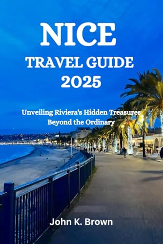 NICE TRAVEL GUIDE 2025: Unveiling Riviera's Hidden Treasures Beyond the Ordinary NICE TRAVEL GUIDE 2025: Unveiling Riviera's Hidden Treasures Beyond the Ordinary von Independently published