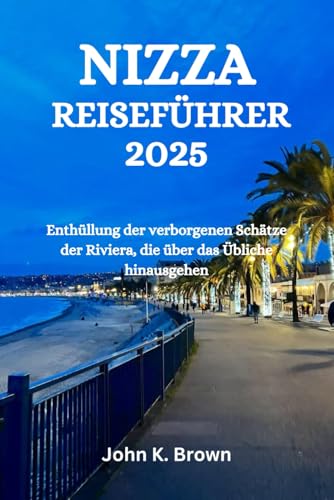 NIZZA REISEFÜHRER 2025: Enthüllung der verborgenen Schätze der Riviera, die über das Übliche hinausgehen NIZZA REISEFÜHRER 2025: Enthüllung der verborgenen Schätze der Riviera, die über das Übliche hinausgehen von Independently published